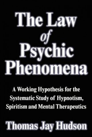 Book The Law of Psychic Phenomena: A Working Hypothesis for the Systematic Study of Hypnotism, Spiritism and Mental Therapeutics Thomas Jay Hudson