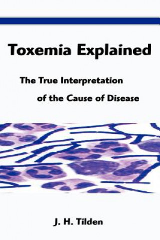 Carte Toxemia Explained: The True Interpretation of the Cause of Disease J. H. Tilden