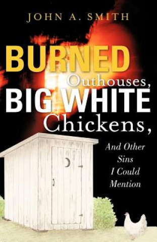 Kniha Burned Outhouses, Big White Chickens, and Other Sins I Could Mention John A. Smith
