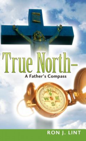 Carte True North-A Father's Compass Ron J. Lint