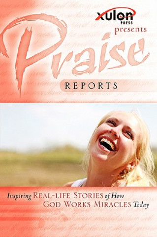 Book Praise Reports: Inspiring Real-Life Stories of How God Works Miracles Today WWW Xulonpress Com