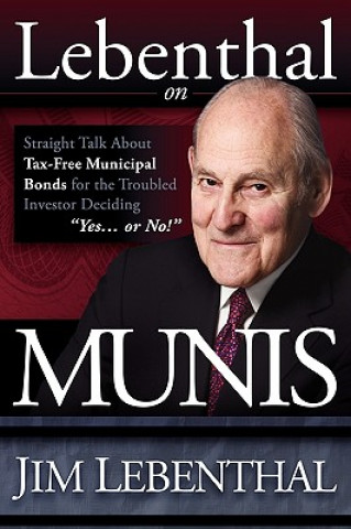 Carte Lebenthal on Munis: Straight Talk about Tax-Free Municipal Bonds for the Troubled Investor Deciding "Yes...or No!" Jim Lebenthal