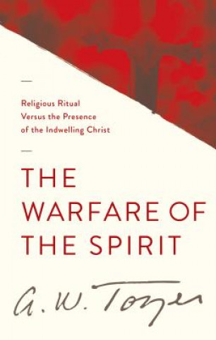 Kniha The Warfare of the Spirit: Religious Ritual Versus the Presence of the Indwelling Christ A. W. Tozer