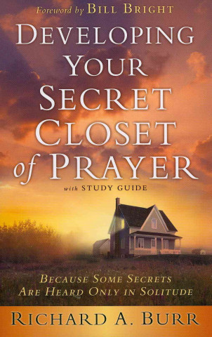 Knjiga Developing Your Secret Closet of Prayer: Because Some Secrets Are Heard Only in Solitude Richard A. Burr