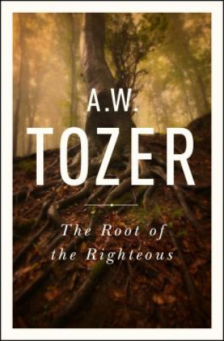 Książka The Root of the Righteous A. W. Tozer