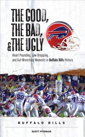 Könyv The Good, the Bad, and the Ugly Buffalo Bills: Heart-Pounding, Jaw-Dropping, and Gut-Wrenching Moments from Buffalo Bills History Scott Pitoniak
