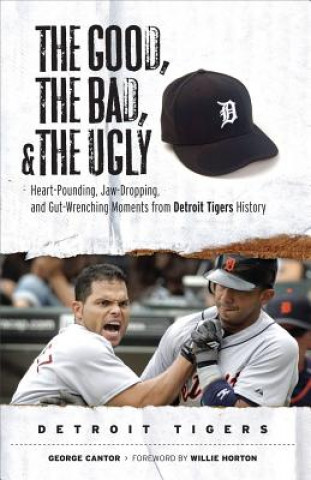 Carte The Good, the Bad, and the Ugly: Detroit Tigers: Heart-Pounding, Jaw-Dropping, and Gut-Wrenching Moments from Detroit Tigers History George Cantor