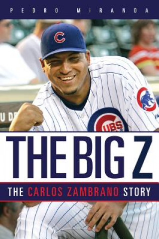 Könyv The Big Z: The Carlos Zambrano Story Pedro E. Miranda Torres