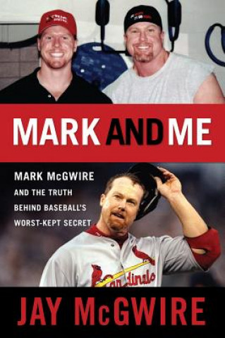 Книга Mark and Me: Mark McGwire and the Truth Behind Baseball's Worst-Kept Secret Jay McGwire
