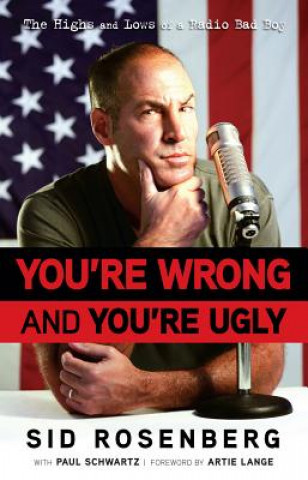Carte You're Wrong and You're Ugly: The Highs and Lows of a Radio Bad Boy Sid Rosenberg