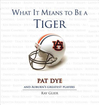 Kniha What It Means to Be a Tiger: Pat Dye and Auburn's Greatest Players Ray Glier