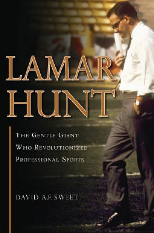 Kniha Lamar Hunt: The Gentle Giant Who Revolutionized Professional Sports David A. F. Sweet