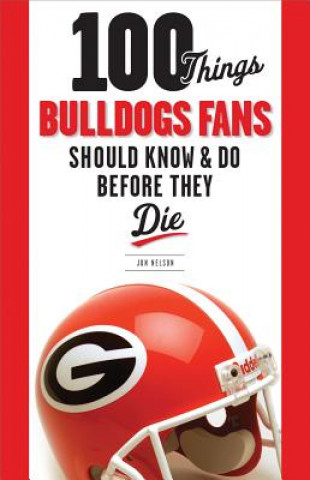 Книга 100 Things Bulldogs Fans Should Know & Do Before They Die Jon Nelson
