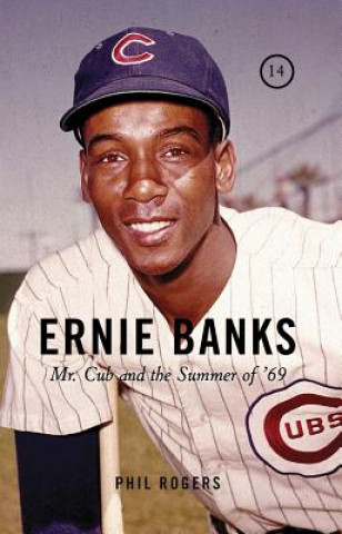 Книга Ernie Banks: Mr. Cub and the Summer of '69 Phil Rogers