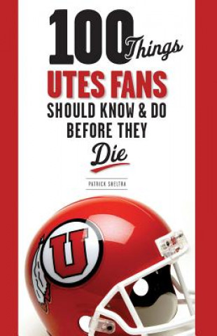 Kniha 100 Things Utes Fans Should Know & Do Before They Die Patrick Sheltra