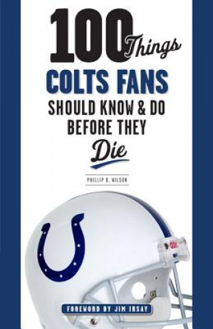 Carte 100 Things Colts Fans Should Know & Do Before They Die Phillip B. Wilson