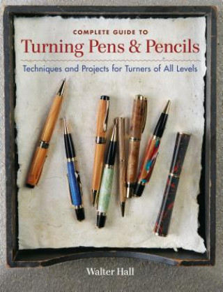 Carte Complete Guide to Turning Pens & Pencils: Techniques and Projects for Turners of All Levels Walter Hall