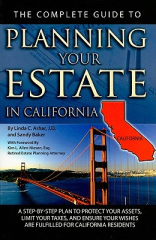 Carte The Complete Guide to Planning Your Estate in California: A Step-By-Step Plan to Protect Your Assets, Limit Your Taxes, and Ensure Your Wishes Are Ful Linda C. Ashar