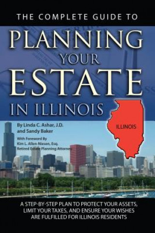 Carte The Complete Guide to Planning Your Estate in Illinois: A Step-By-Step Plan to Protect Your Assets, Limit Your Taxes, and Ensure Your Wishes Are Fulfi Linda C. Ashar
