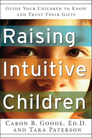 Książka Raising Intuitive Children: Guide Your Children to Know and Trust Their Gifts Caron B. Goode