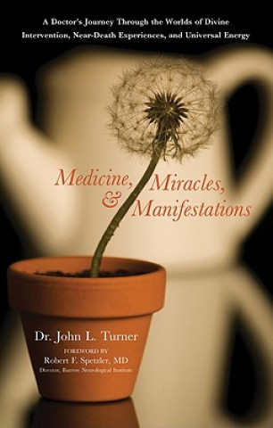 Książka Medicine, Miracles, and Manifestations: A Doctor's Journey Through the Worlds of Divine Intervention, Near-Death Experiences, and Universal Energy John L. Turner