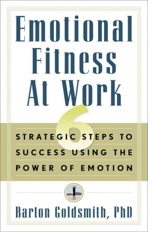 Kniha Emotional Fitness at Work: 6 Strategic Steps to Success Using the Power of Emotion Barton Goldsmith