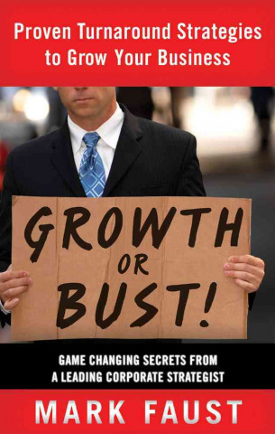 Książka Growth or Bust!: Proven Turnaround Strategies to Grow Your Business: Game-Changing Secrets from a Leading Corporate Strategist Mark Faust