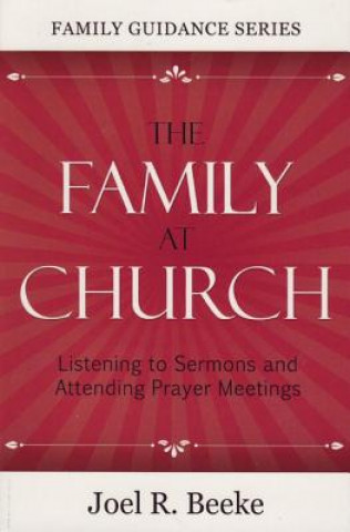 Könyv The Family at Church: Listening to Sermons and Attending Prayer Meetings Joel R. Beeke