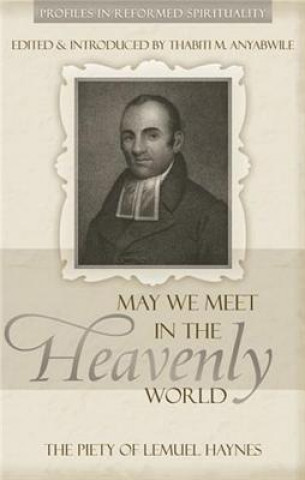 Kniha May We Meet in the Heavenly World: The Piety of Lemuel Haynes Thabiti M. Anyabwile