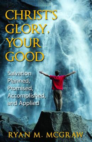 Carte Christ's Glory, Your Good: Salvation Planned, Promised, Accomplished, and Applied Ryan M. McGraw