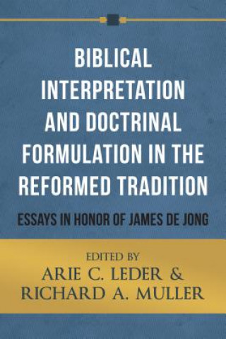 Kniha Biblical Interpretation and Doctrinal Formulation in the Reformed Tradition: Essays in Honor of James de Jong Arie C. Leder