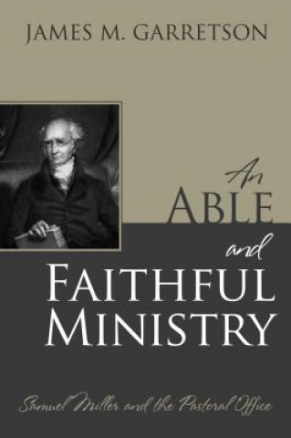 Kniha An Able and Faithful Ministry: Samuel Miller and the Pastoral Office James M. Garretson