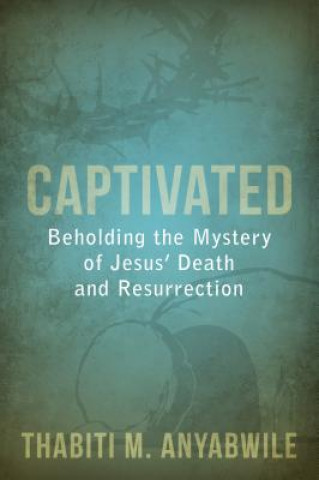 Kniha Captivated: Beholding the Mystery of Jesus' Death and Resurrection Thabiti M. Anyabwile