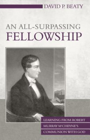 Kniha An All-Surpassing Fellowship: Learning from Robert Murray M'Cheyne's Communion with God David P. Beaty