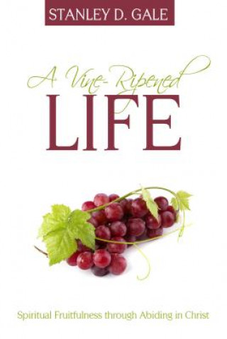 Kniha A Vine-Ripened Life: Spiritual Fruitfulness Through Abiding in Christ Stanley D. Gale