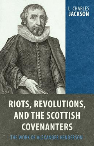 Książka Riots, Revolutions, and the Scottish Covenanters: The Work of Alexander Henderson Charles L. Jackson