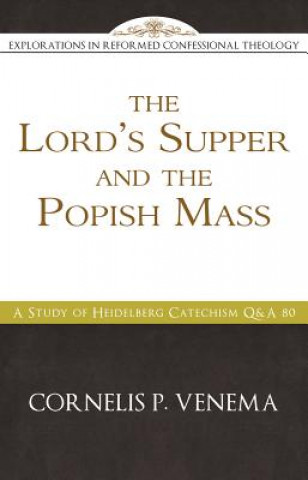 Kniha The Lord's Supper and the "Popish Mass": A Study of Heidelberg Catechism Q&A 80 Cornelis P. Venema