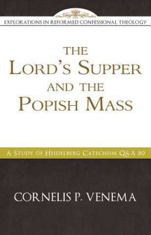 Book The Lord's Supper and the "Popish Mass": A Study of Heidelberg Catechism Q&A 80 Cornelis P. Venema