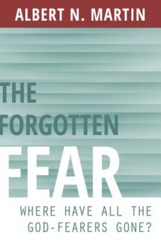 Carte The Forgotten Fear: Where Have All the God Fearers Gone? Albert N. Martin