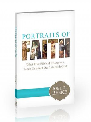 Knjiga Portraits of Faith: What Five Biblical Characters Teach Us about Our Life with God Joel R. Beeke