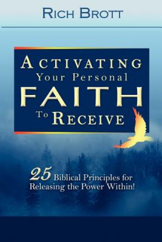 Kniha Activating Your Personal Faith to Receive: 25 Biblical Principles for Releasing the Power Within! Rich Brott