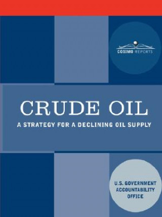 Könyv Crude Oil: A Strategy for a Declining Oil Supply U. S. Government Accountability Office
