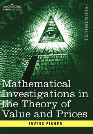Книга Mathematical Investigations in the Theory of Value and Prices, and Appreciation and Interest Irving Fisher
