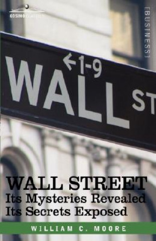 Kniha Wall Street: Its Mysteries Revealed-Its Secrets Exposed William C. Moore