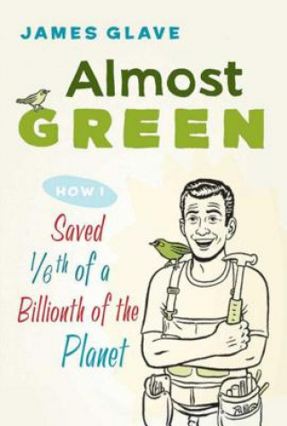 Книга Almost Green: How I Saved 1/6th of a Billionth of the Planet James Glave