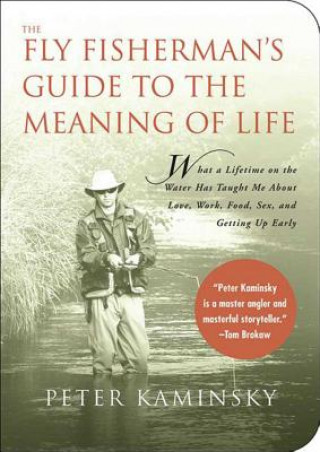 Kniha The Fly Fisherman's Guide to the Meaning of Life: What a Lifetime on the Water Has Taught Me about Love, Work, Food, Sex, and Getting Up Early Peter Kaminsky