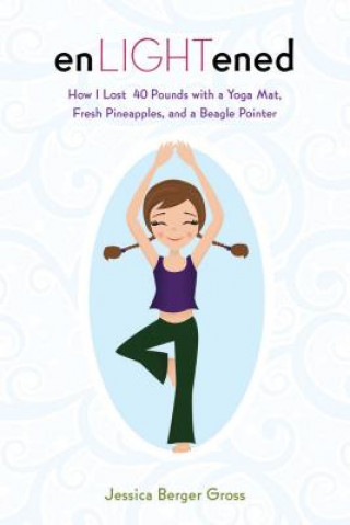 Knjiga Enlightened: How I Lost 40 Pounds with a Yoga Mat, Fresh Pineapples, and a Beagle-Pointer Jessica Berger Gross