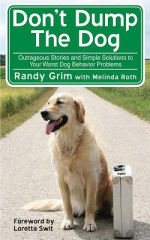 Carte Don't Dump the Dog: Outrageous Stories and Simple Solutions to Your Worst Dog Behavior Problems Randy Grim