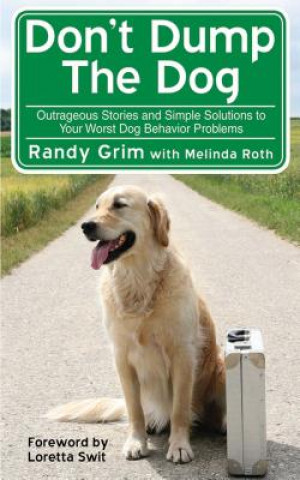 Kniha Don't Dump the Dog: Outrageous Stories and Simple Solutions to Your Worst Dog Behavior Problems Randy Grim