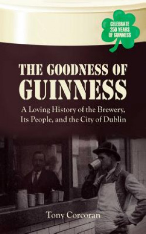 Carte The Goodness of Guinness: A Loving History of the Brewery, It's People, and the City of Dublin Tony Corcoran